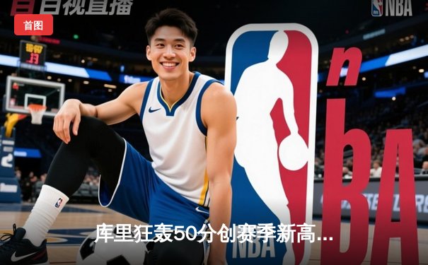 库里狂轰50分创赛季新高 勇士加时险胜掘金巩固西部第三