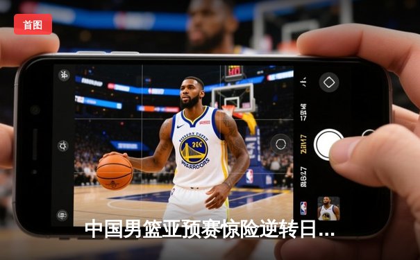 中国男篮亚预赛惊险逆转日本，胡金秋26+10统治内线