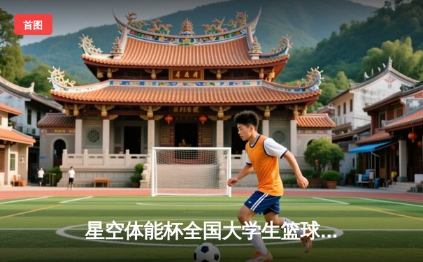 星空体能杯全国大学生篮球联赛总决赛落幕 清华大学逆转夺冠