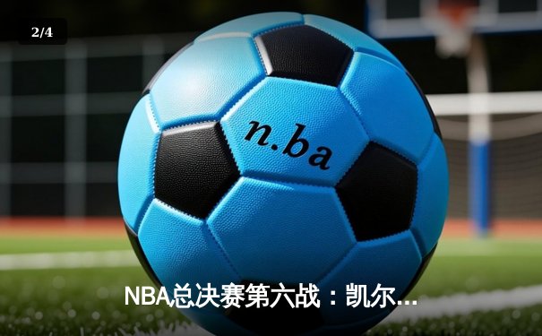 NBA总决赛第六战：凯尔特人绝地反击，塔图姆狂砍40分率队扳平总比分 - 2