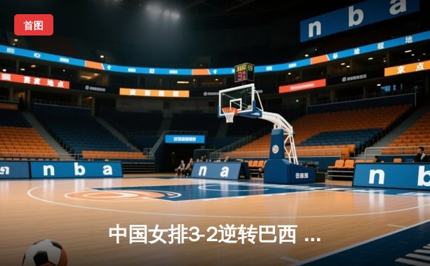 中国女排3-2逆转巴西 世联赛香港站上演惊天大翻盘