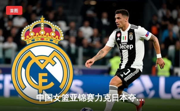 中国女篮亚锦赛力克日本夺冠 韩旭独砍28分荣膺MVP