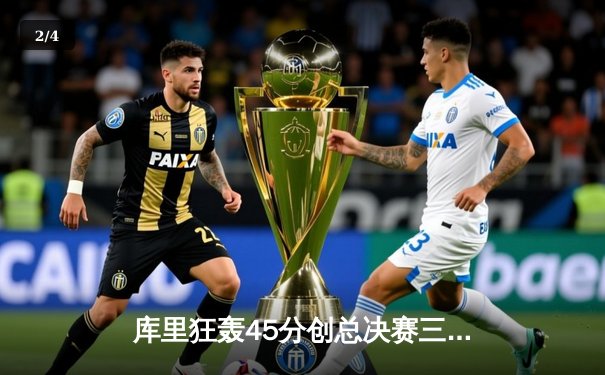 库里狂轰45分创总决赛三分纪录 勇士力克凯尔特人扳平总比分 - 2