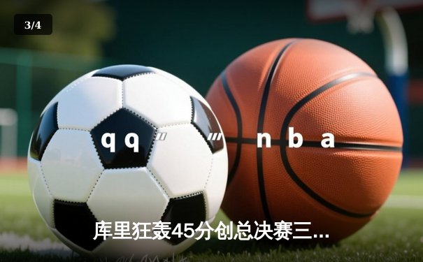 库里狂轰45分创总决赛三分纪录 勇士力克凯尔特人扳平总比分 - 3