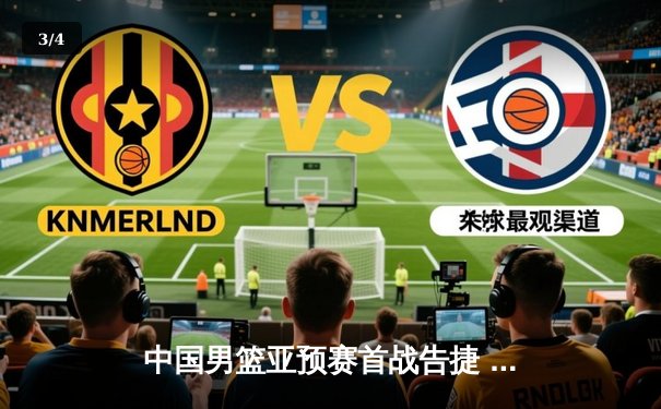 中国男篮亚预赛首战告捷 胡金秋24+12统治内线 - 3